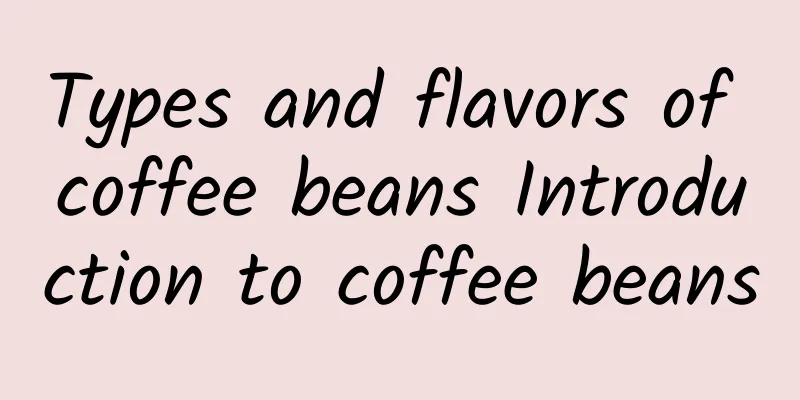 Types and flavors of coffee beans Introduction to coffee beans