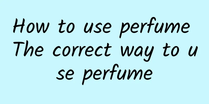 How to use perfume The correct way to use perfume