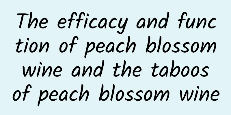 The efficacy and function of peach blossom wine and the taboos of peach blossom wine