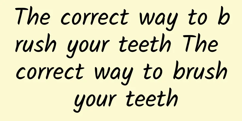 The correct way to brush your teeth The correct way to brush your teeth