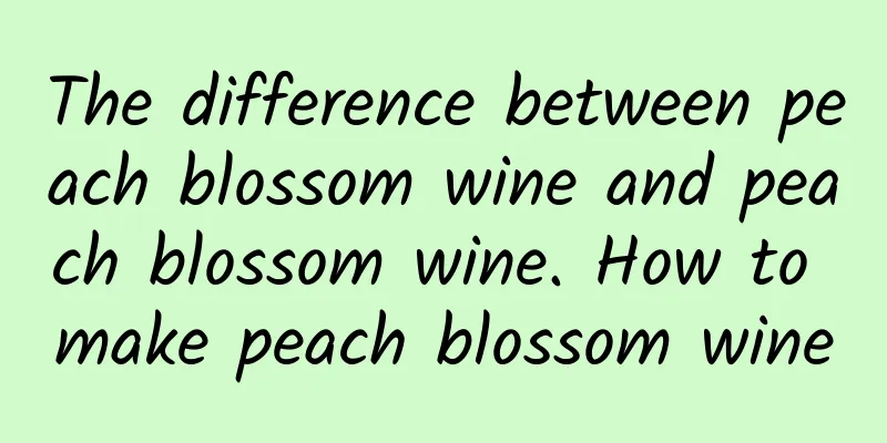 The difference between peach blossom wine and peach blossom wine. How to make peach blossom wine