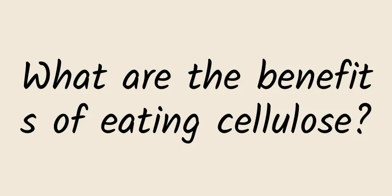 What are the benefits of eating cellulose?