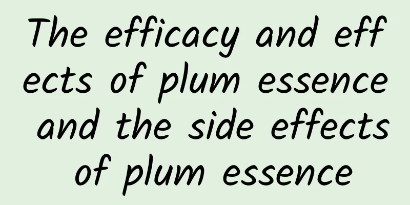 The efficacy and effects of plum essence and the side effects of plum essence