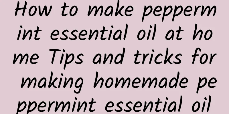 How to make peppermint essential oil at home Tips and tricks for making homemade peppermint essential oil