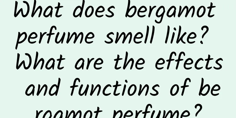 What does bergamot perfume smell like? What are the effects and functions of bergamot perfume?