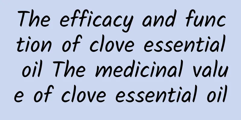 The efficacy and function of clove essential oil The medicinal value of clove essential oil