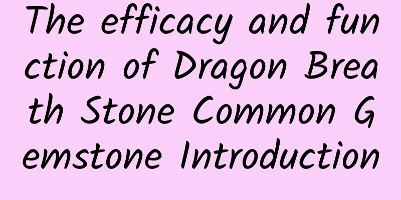 The efficacy and function of Dragon Breath Stone Common Gemstone Introduction