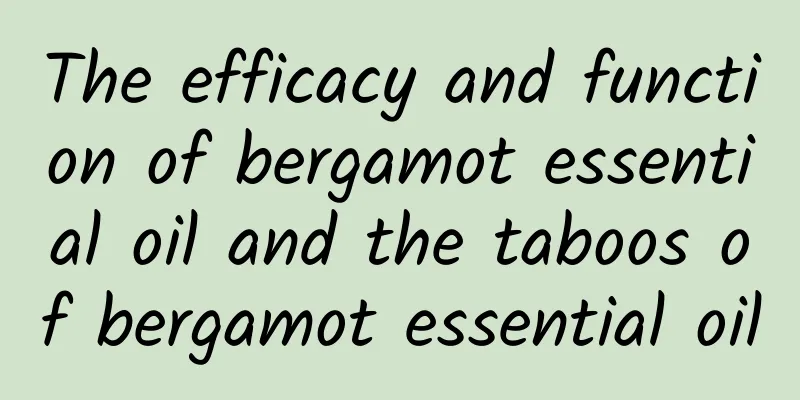 The efficacy and function of bergamot essential oil and the taboos of bergamot essential oil