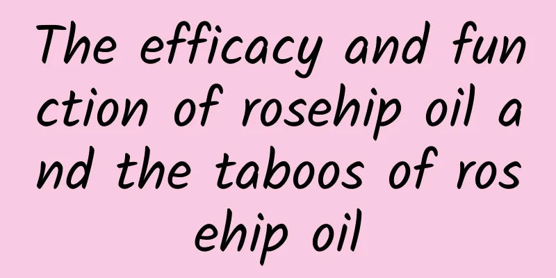 The efficacy and function of rosehip oil and the taboos of rosehip oil