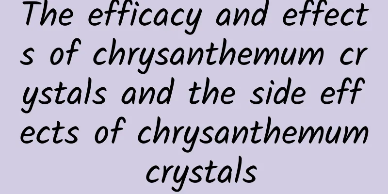 The efficacy and effects of chrysanthemum crystals and the side effects of chrysanthemum crystals