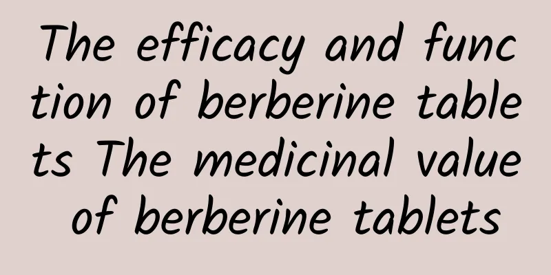 The efficacy and function of berberine tablets The medicinal value of berberine tablets