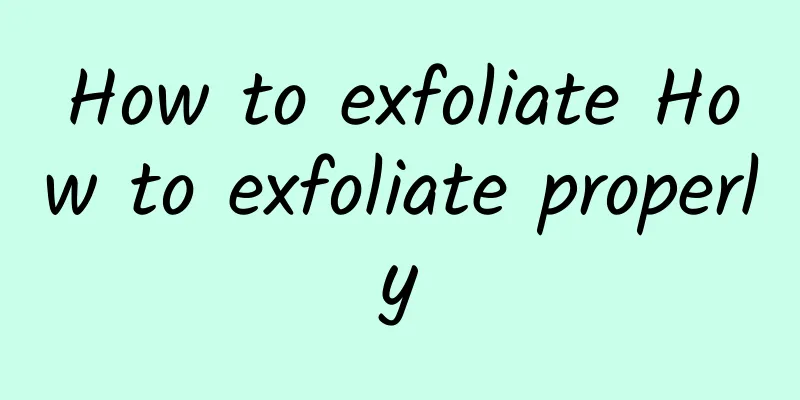 How to exfoliate How to exfoliate properly