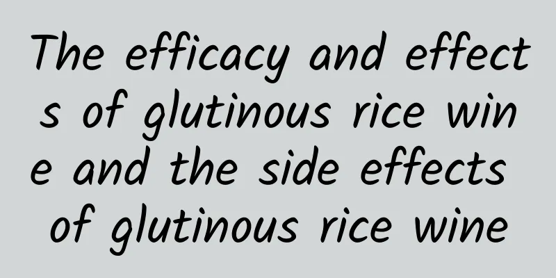 The efficacy and effects of glutinous rice wine and the side effects of glutinous rice wine