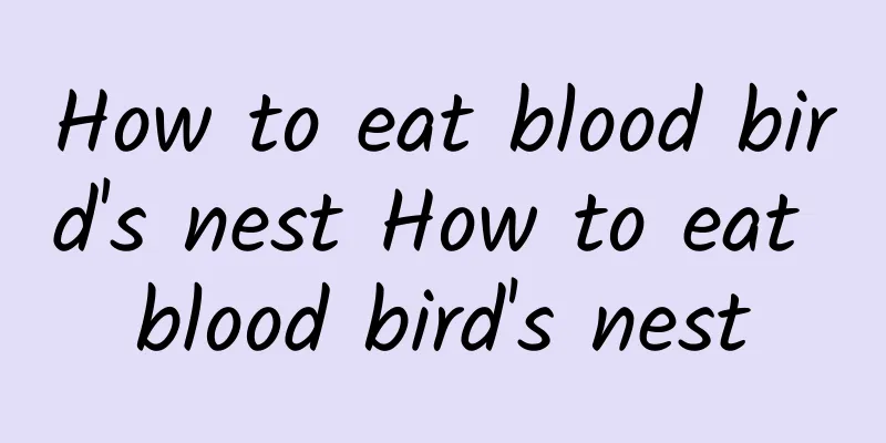 How to eat blood bird's nest How to eat blood bird's nest