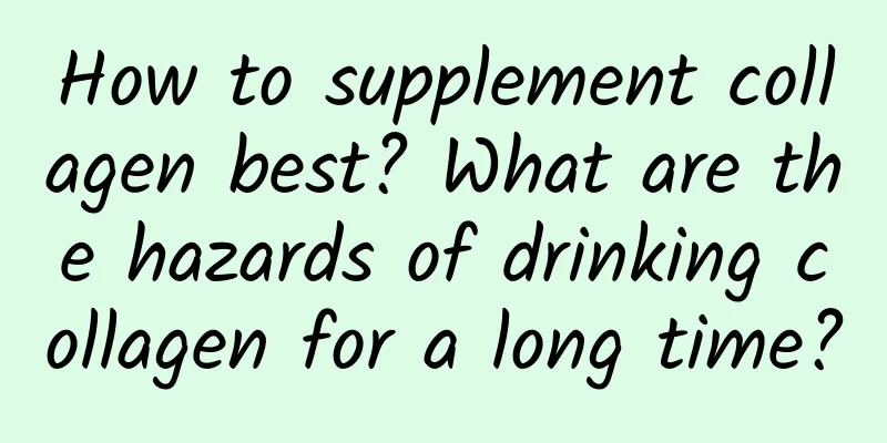 How to supplement collagen best? What are the hazards of drinking collagen for a long time?