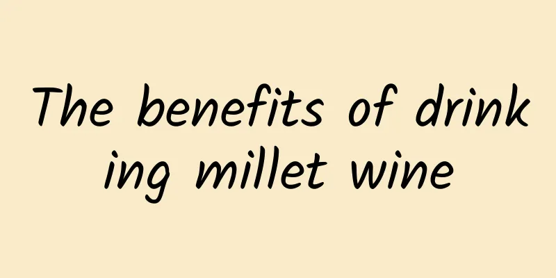 The benefits of drinking millet wine