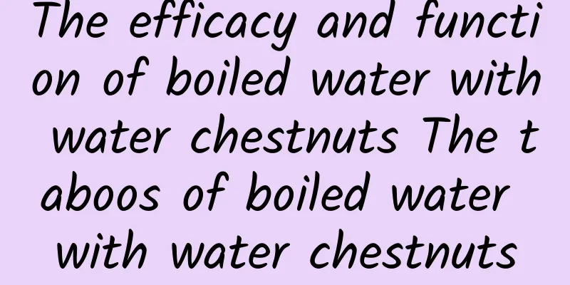 The efficacy and function of boiled water with water chestnuts The taboos of boiled water with water chestnuts