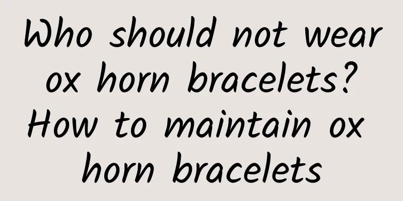 Who should not wear ox horn bracelets? How to maintain ox horn bracelets