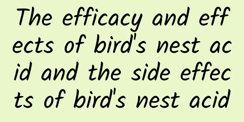 The efficacy and effects of bird's nest acid and the side effects of bird's nest acid