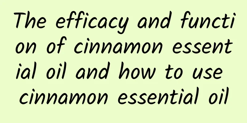 The efficacy and function of cinnamon essential oil and how to use cinnamon essential oil