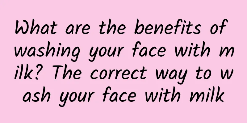 What are the benefits of washing your face with milk? The correct way to wash your face with milk