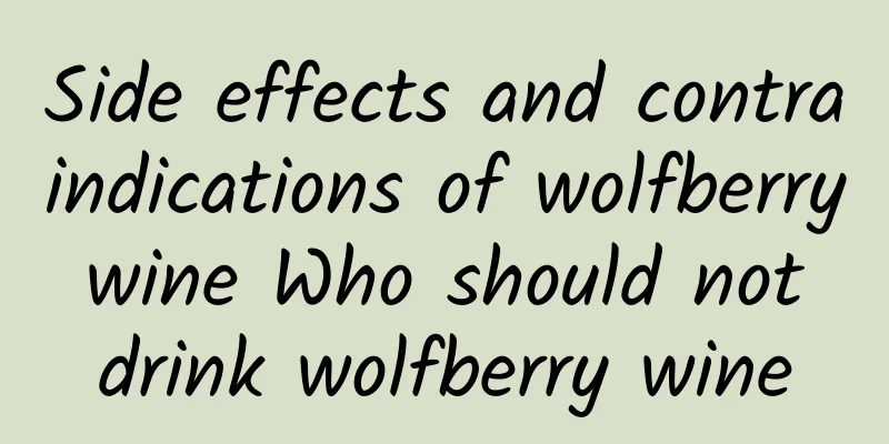 Side effects and contraindications of wolfberry wine Who should not drink wolfberry wine