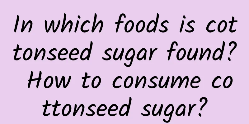 In which foods is cottonseed sugar found? How to consume cottonseed sugar?