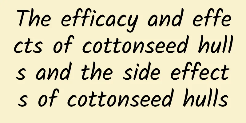 The efficacy and effects of cottonseed hulls and the side effects of cottonseed hulls