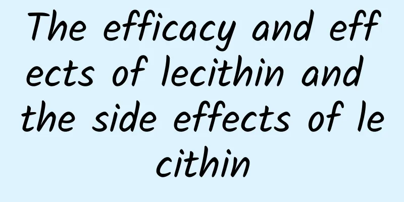 The efficacy and effects of lecithin and the side effects of lecithin