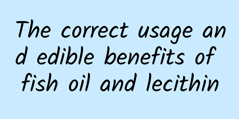 The correct usage and edible benefits of fish oil and lecithin