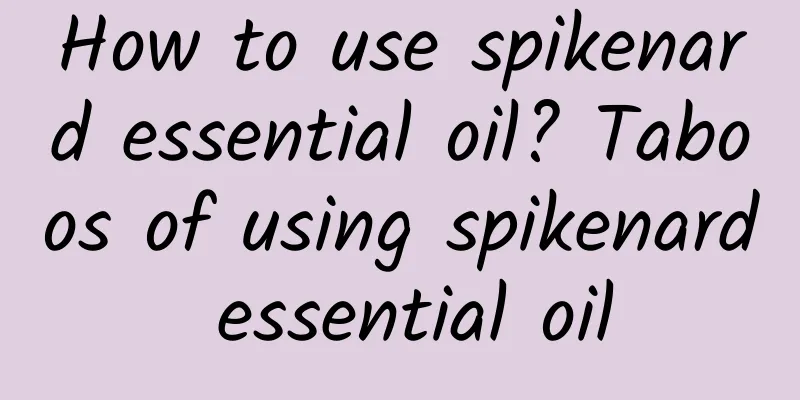 How to use spikenard essential oil? Taboos of using spikenard essential oil