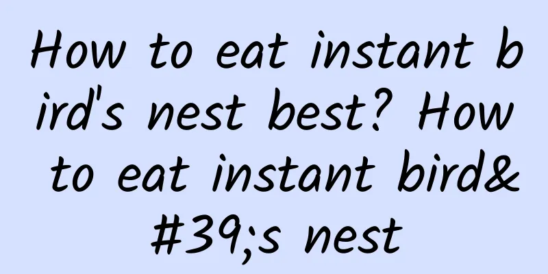 How to eat instant bird's nest best? How to eat instant bird's nest