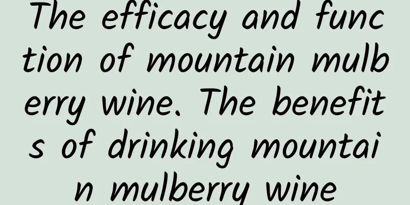 The efficacy and function of mountain mulberry wine. The benefits of drinking mountain mulberry wine