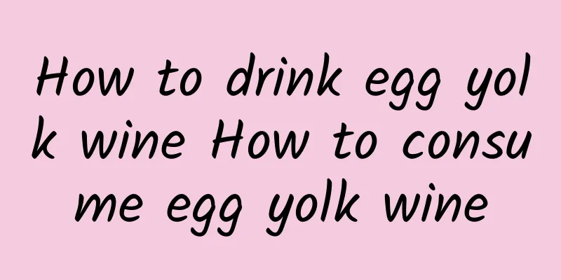 How to drink egg yolk wine How to consume egg yolk wine