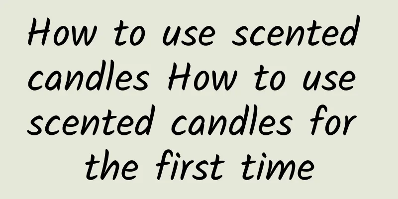 How to use scented candles How to use scented candles for the first time