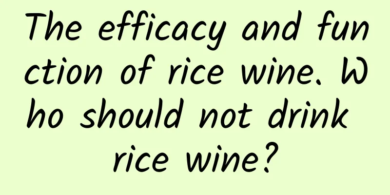 The efficacy and function of rice wine. Who should not drink rice wine?