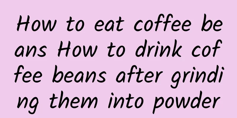 How to eat coffee beans How to drink coffee beans after grinding them into powder