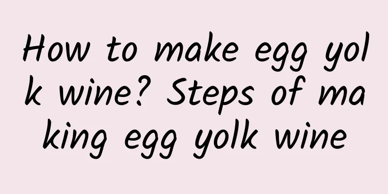 How to make egg yolk wine? Steps of making egg yolk wine