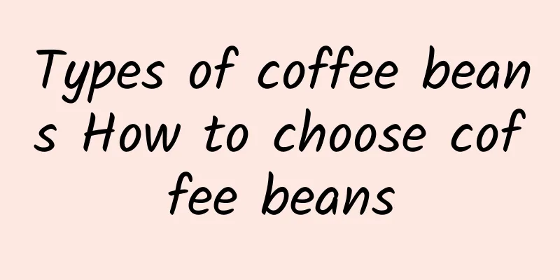 Types of coffee beans How to choose coffee beans