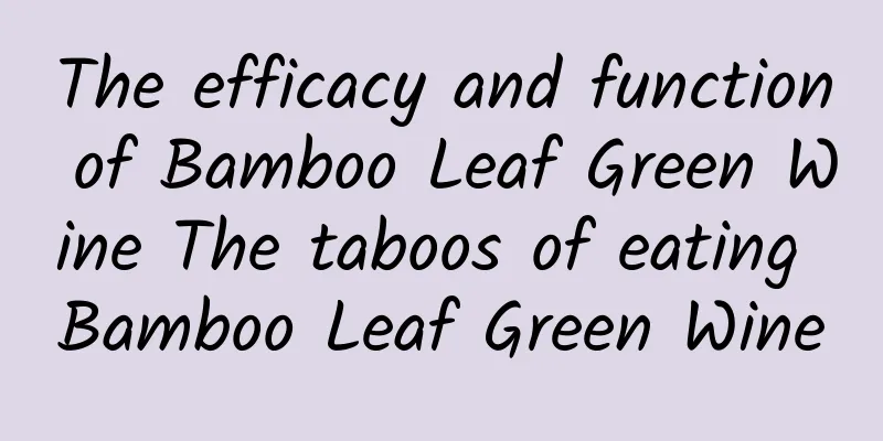 The efficacy and function of Bamboo Leaf Green Wine The taboos of eating Bamboo Leaf Green Wine