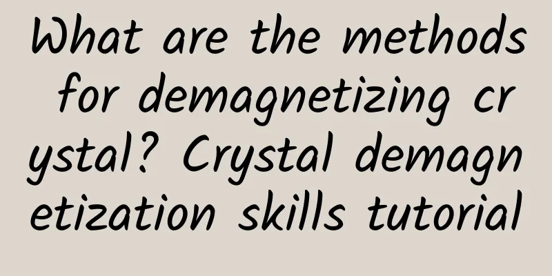 What are the methods for demagnetizing crystal? Crystal demagnetization skills tutorial