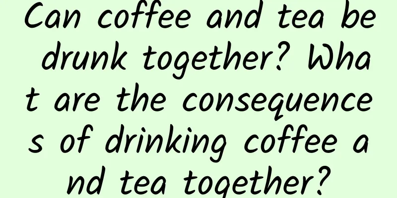 Can coffee and tea be drunk together? What are the consequences of drinking coffee and tea together?