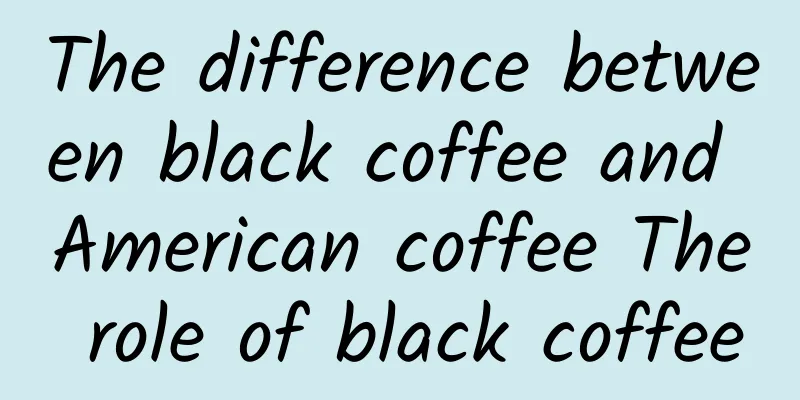 The difference between black coffee and American coffee The role of black coffee