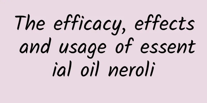 The efficacy, effects and usage of essential oil neroli