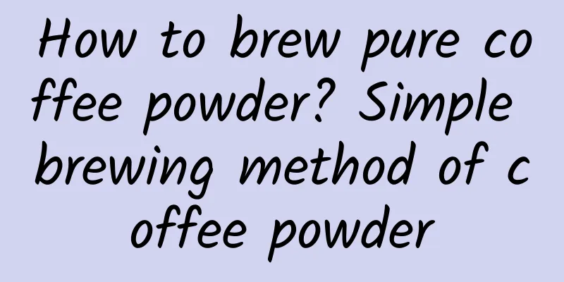 How to brew pure coffee powder? Simple brewing method of coffee powder