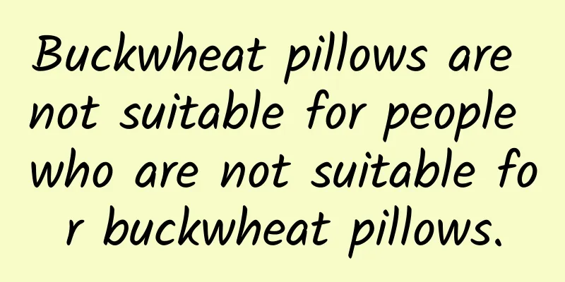 Buckwheat pillows are not suitable for people who are not suitable for buckwheat pillows.