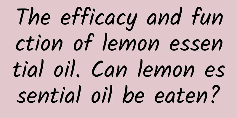 The efficacy and function of lemon essential oil. Can lemon essential oil be eaten?