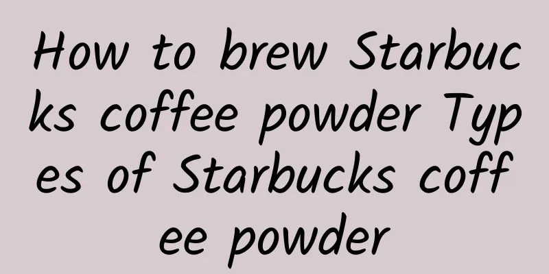 How to brew Starbucks coffee powder Types of Starbucks coffee powder