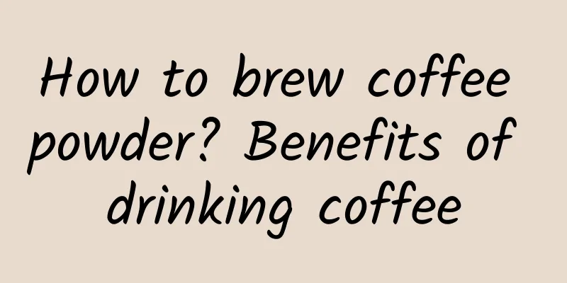 How to brew coffee powder? Benefits of drinking coffee