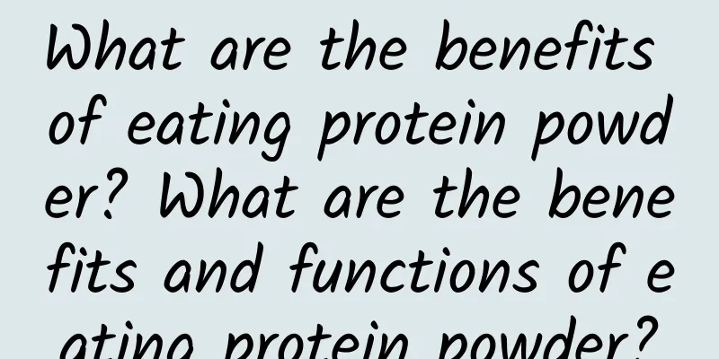 What are the benefits of eating protein powder? What are the benefits and functions of eating protein powder?